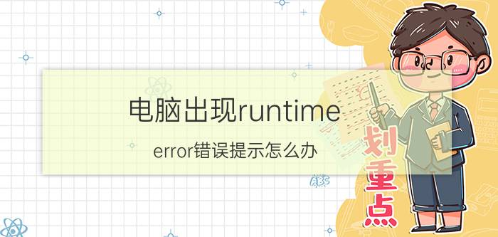 电脑出现runtime error错误提示怎么办？runtime error错误提示解决方法有哪些？